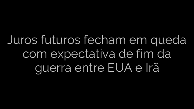 ​Juros futuros fecham em queda com expectativa de fim da guerra entre EUA e Irã 